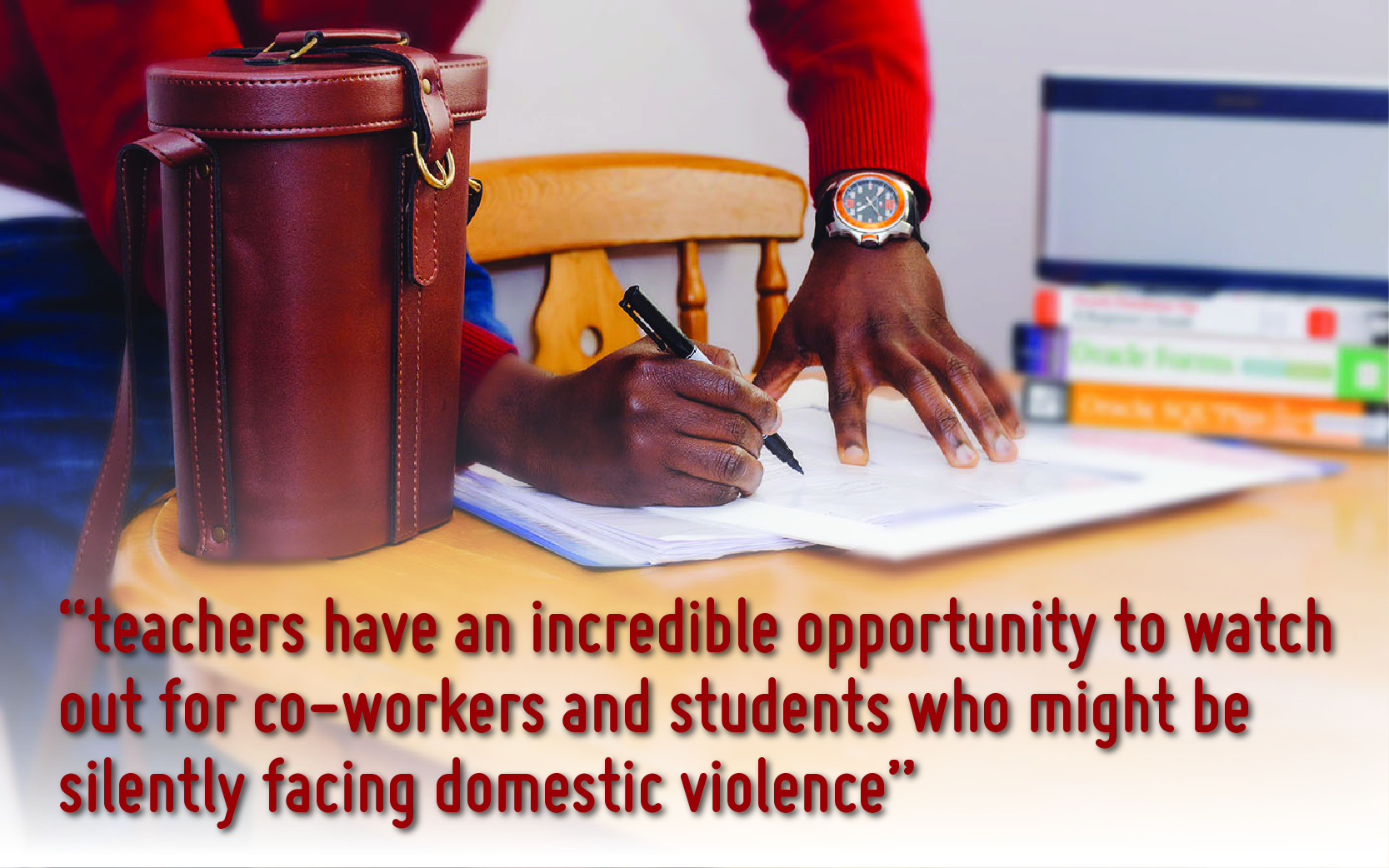 Photo of man writing with pen. Text reads " Teachers have an incredible opportunity to watch out for co-workers and students who might be silently facing domestic violence